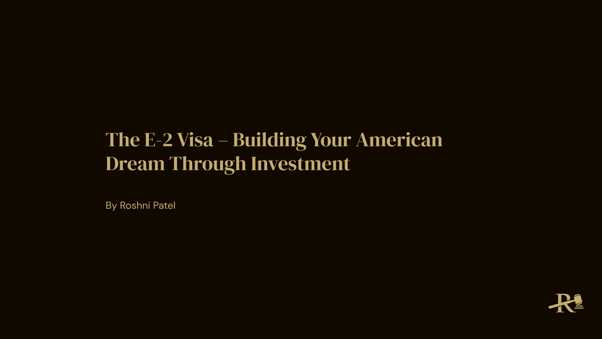 Title “The E-2 Visa – Building Your American Dream Through Investment” on a dark background in gold serif type with R. Patel Law branding and byline “By Roshni Patel.”